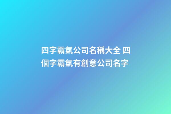 四字霸氣公司名稱大全 四個字霸氣有創意公司名字